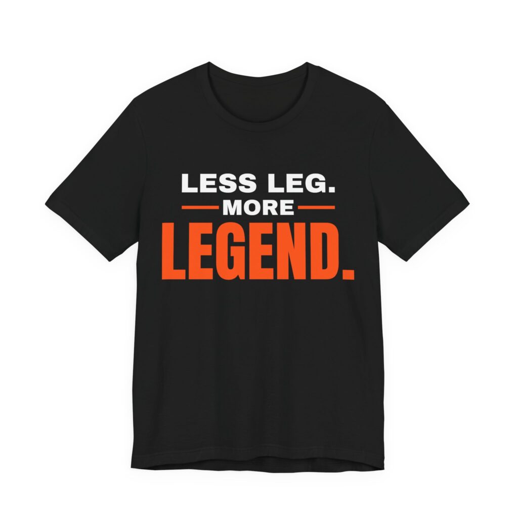 Less Leg, More Legend T-Shirt